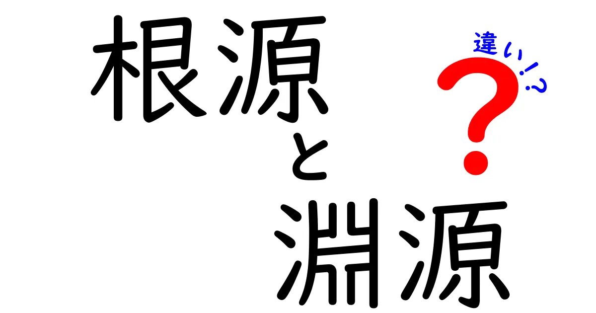 「根源」と「淵源」の違いとは?意味と使い方をわかりやすく解説!