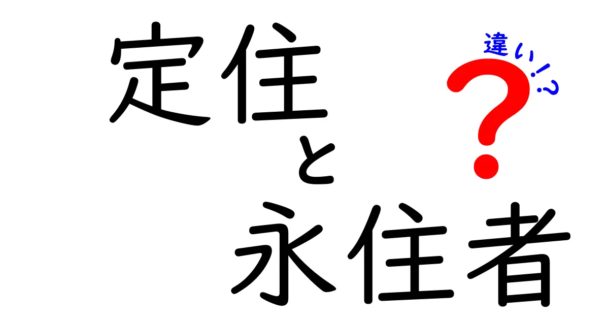 「定住者」と「永住者」の違いをわかりやすく解説!知っておきたいポイントまとめ