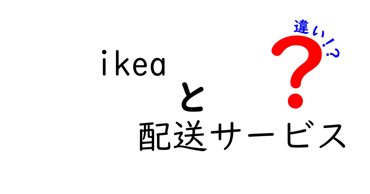 IKEAの配送サービスの違いを徹底解説!あなたにぴったりの方法はどれ?