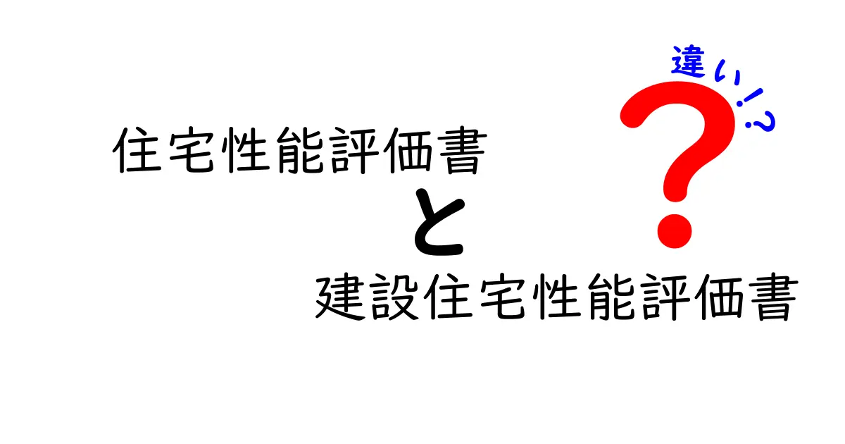 【わかりやすく解説】住宅性能評価書と建設住宅性能評価書の違いとは？知っておきたい基礎知識