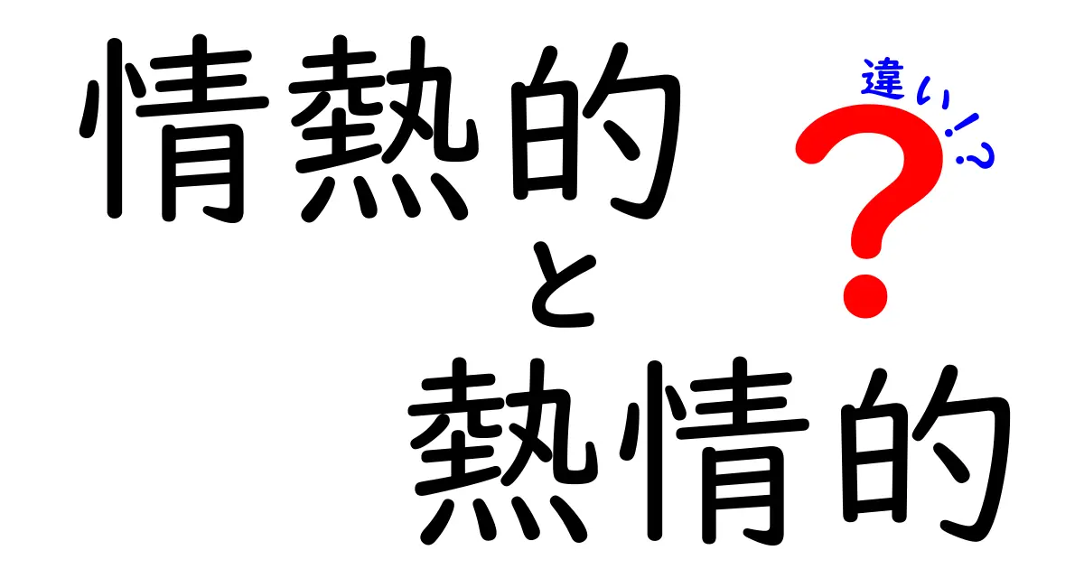 情熱的と熱情的の違いを徹底解説!意味・使い方・ニュアンスを中学生にも分かる図解つき