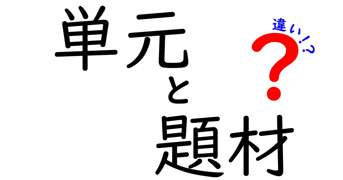 単元と題材の違いを完全理解！授業設計で役立つ分かりやすい見分け方と具体例