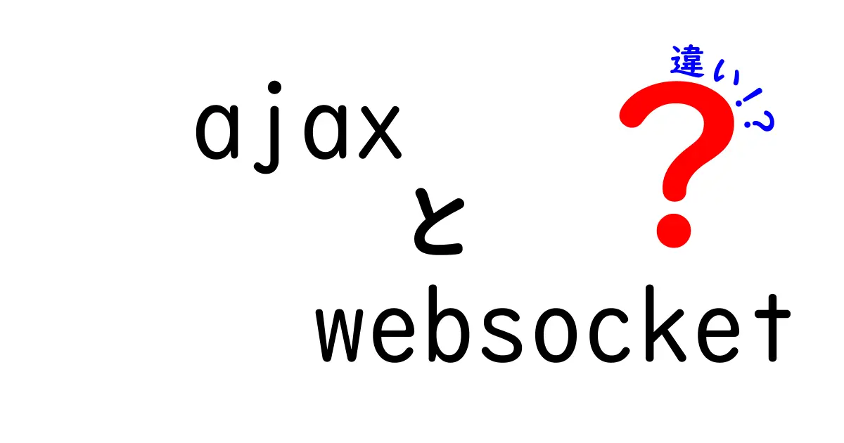 AjaxとWebSocketの違いを徹底解説!中学生にもわかるリアルタイム通信の仕組み