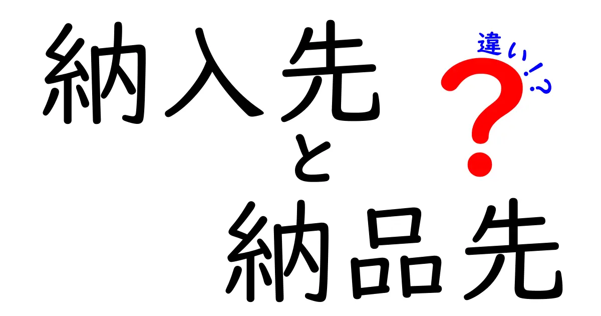 納入先と納品先の違いを徹底解説！取引ミスを減らす使い分けのコツ