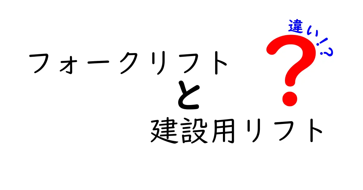 フォークリフトと建設用リフトの違いとは?わかりやすく徹底解説!