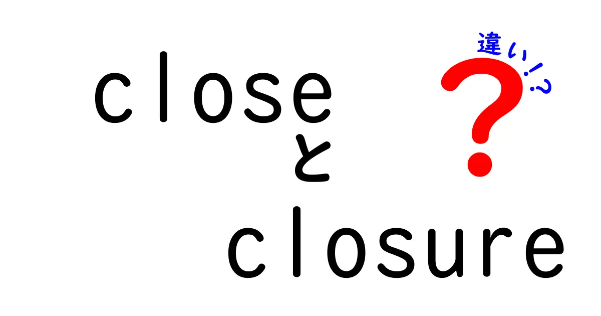 closeとclosureの違いを徹底解説:意味・使い分け・ニュアンスをわかりやすく解説