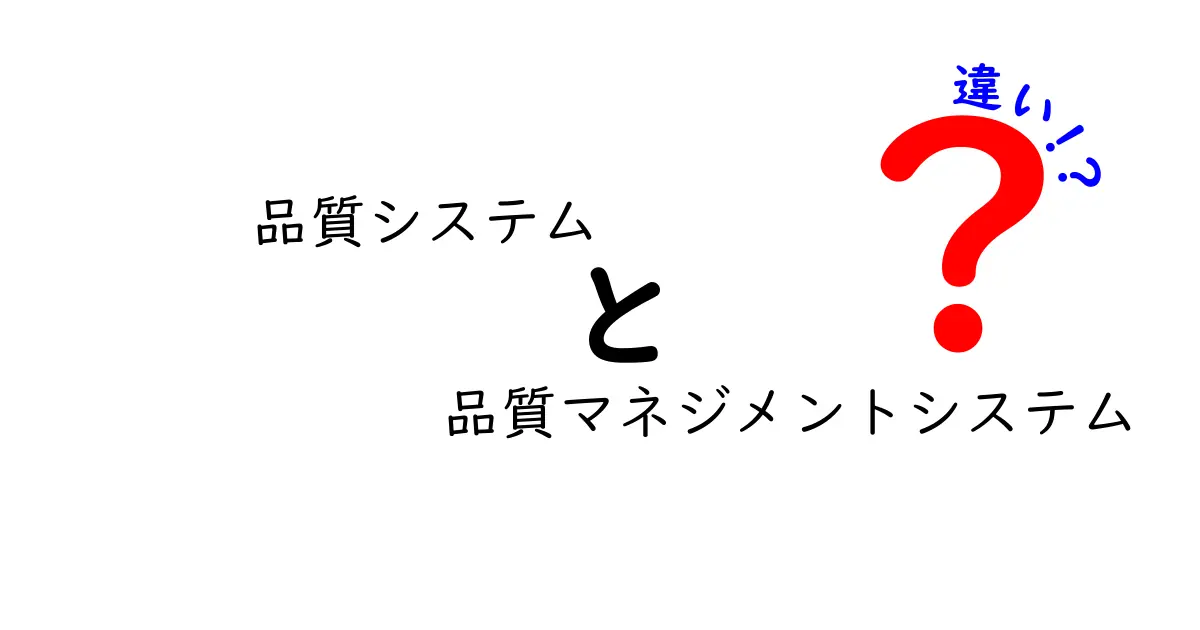 品質システムと品質マネジメントシステムの違いを徹底解説｜中学生にも分かる実務のヒント