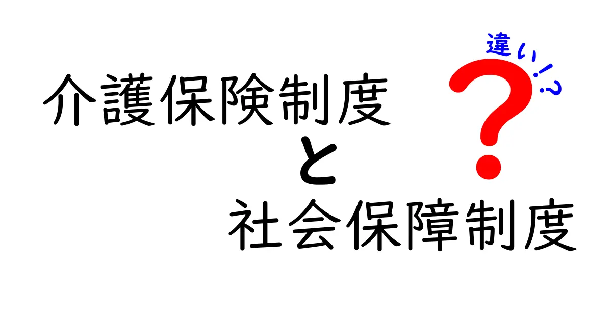 介護保険制度と社会保障制度の違いを徹底比較!中学生にもわかるやさしい解説