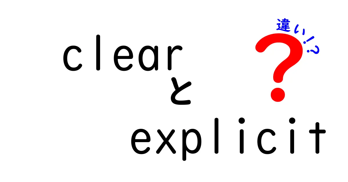 clear explicit 違いを徹底解説：いつ使い分けるべきか中学生にもわかるガイド