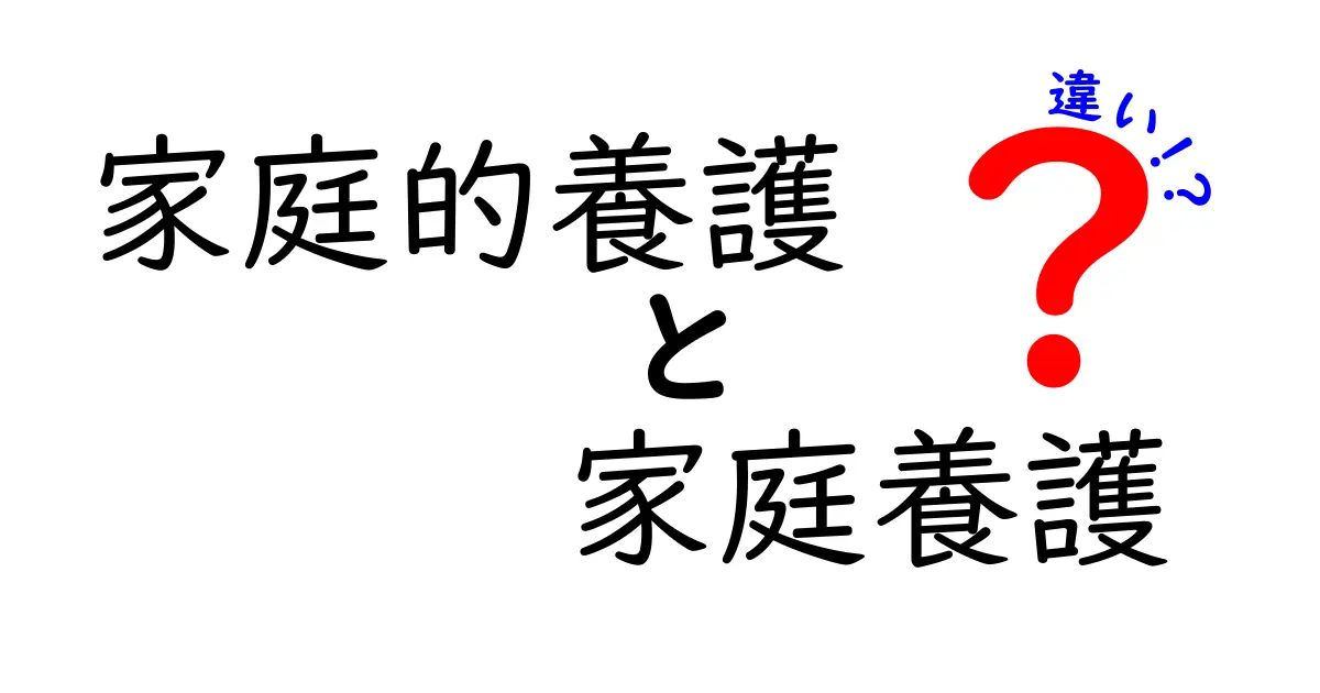 家庭的養護と家庭養護の違いを徹底解説!誰がどんなサポートを受けるべき?