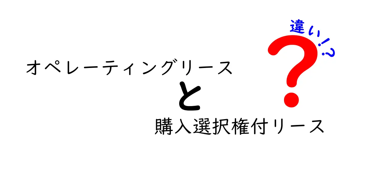 オペレーティングリースと購入選択権付リースの違いを徹底解説!中学生にも分かる3つのポイントと実務の使い分け