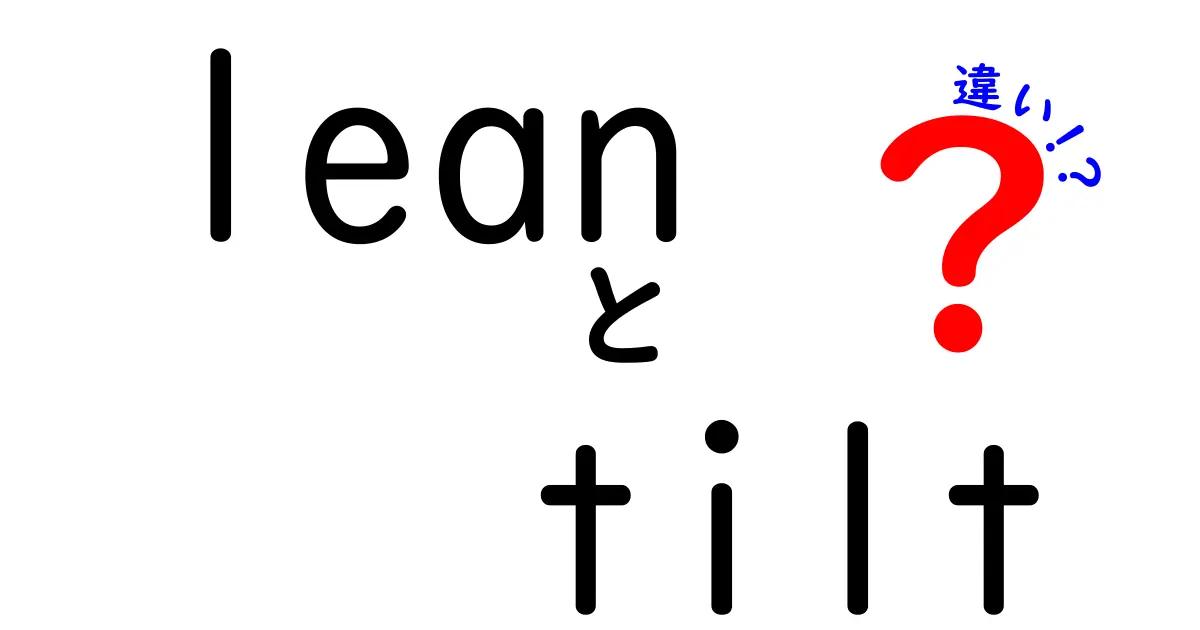 LeanとTiltの違いを完全解説！混同しがちな用語をやさしく理解できる入門ガイド