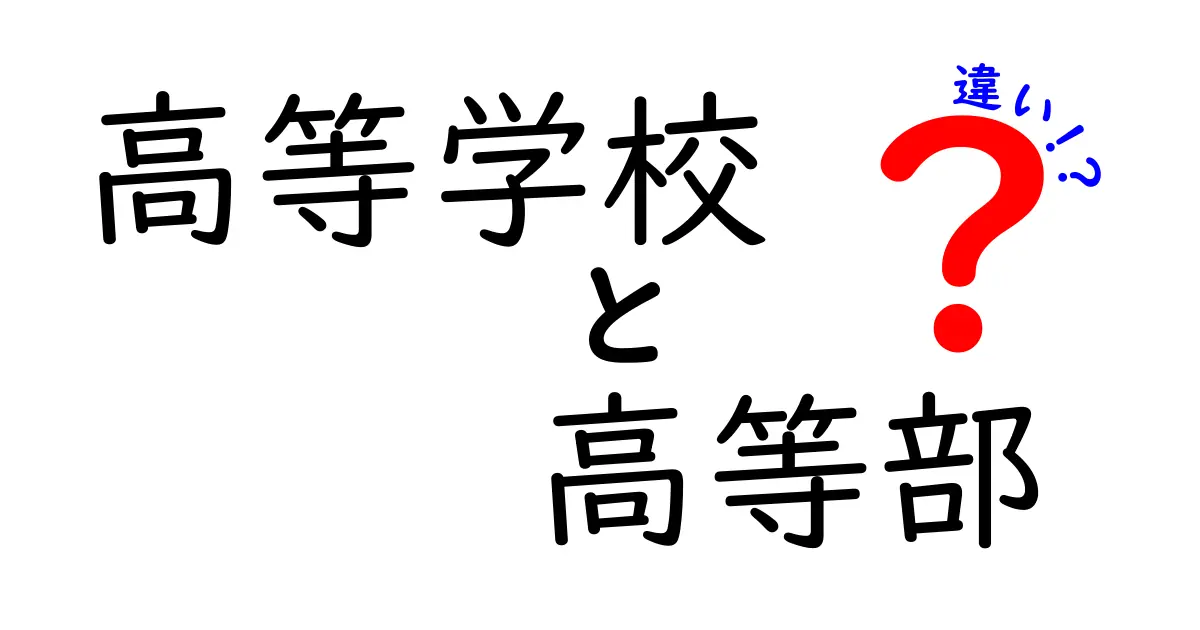 「高等学校」と「高等部」の違いを徹底解説！中学生にもわかりやすい基礎知識