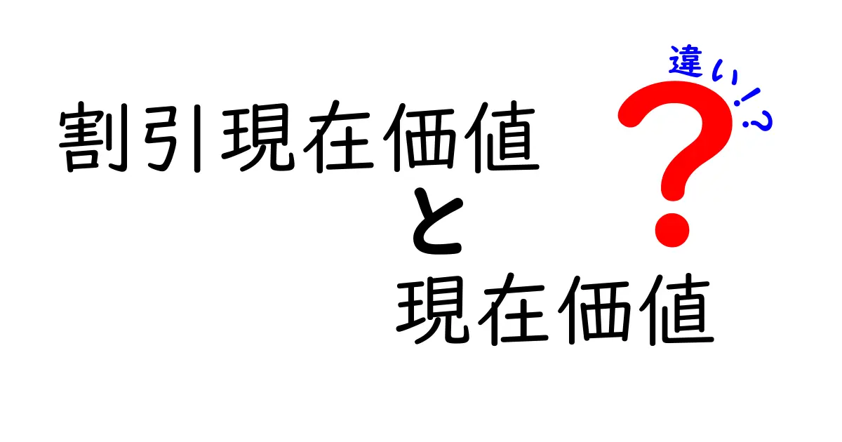 割引現在価値と現在価値の違いを徹底解説！初心者でもわかるお金の価値の秘密