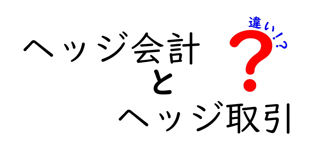ヘッジ会計とヘッジ取引の違いを徹底解説！初心者にもわかる見分け方と具体例