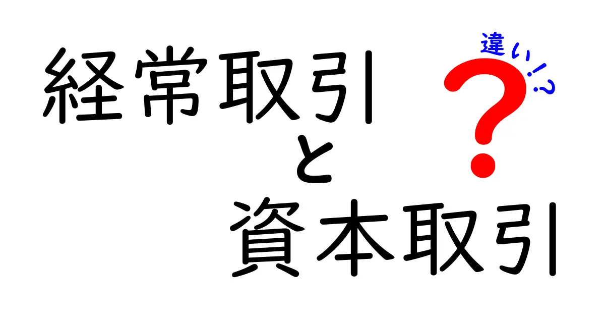 経常取引と資本取引の違いを徹底解説!身近な例と表で学ぶ経済の基本