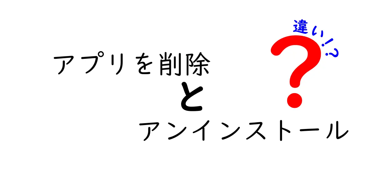 アプリを削除とアンインストールの違いを徹底解説!クリックされる理由と使い分けのコツ