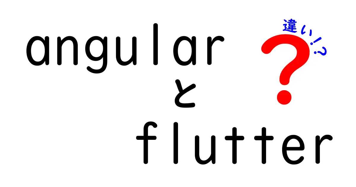 AngularとFlutterの違いをわかりやすく解説!初心者が知るべきポイントとは?