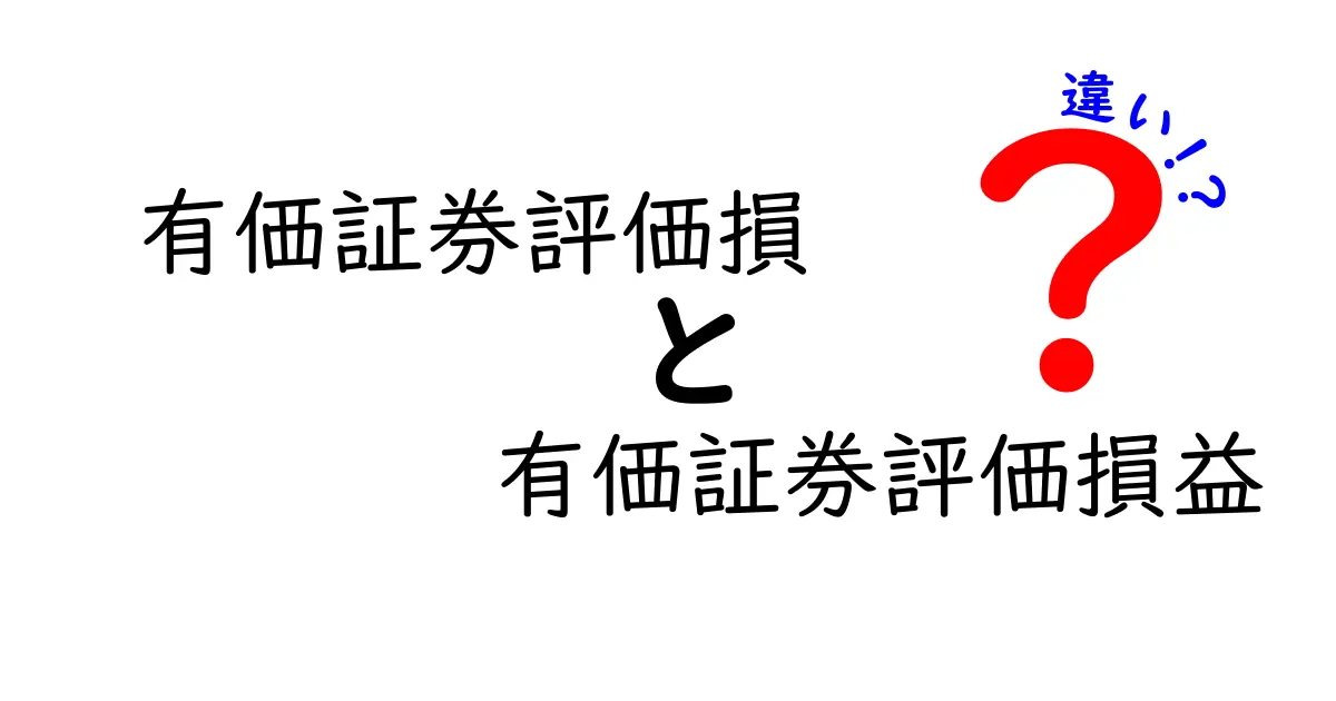 有価証券評価損と有価証券評価損益の違いを徹底解説!中学生にもわかる実例と計算方法