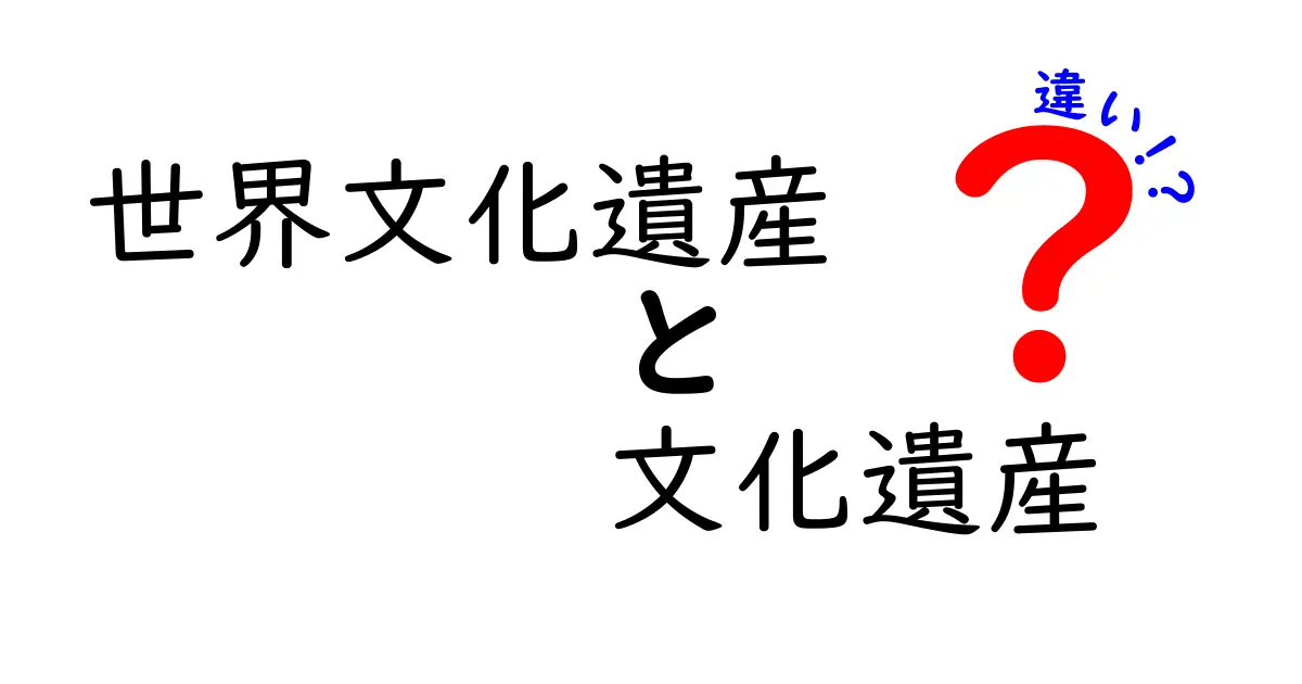 世界文化遺産と文化遺産の違いをわかりやすく解説！中学生にも理解できるポイントまとめ