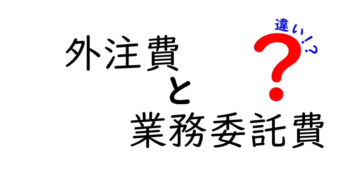 外注費と業務委託費の違いとは?初心者にもわかりやすく解説!