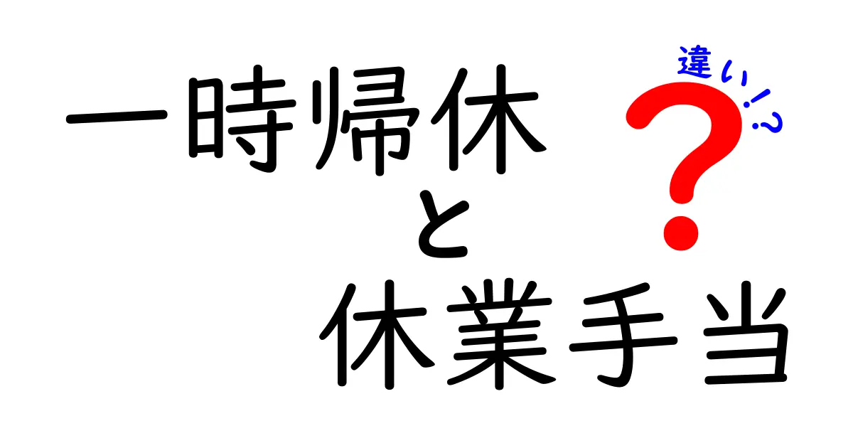 一時帰休と休業手当の違いを徹底解説！今知っておくべきポイントと申請のコツ