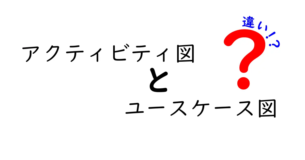 アクティビティ図とユースケース図の違いを徹底解説！初心者にもわかる図解ガイド