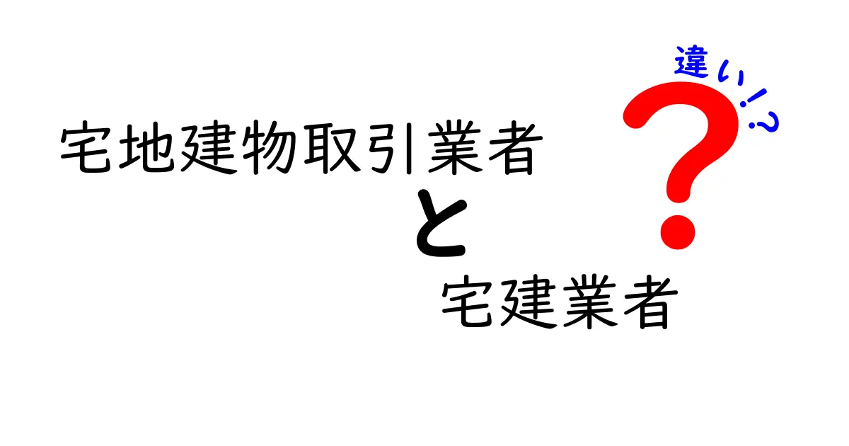 宅地建物取引業者と宅建業者の違いは?初心者でも分かる徹底解説!