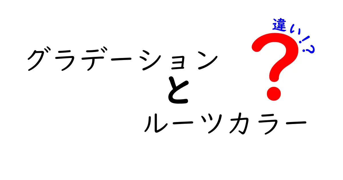 グラデーションカラーとルーツカラーの違いを徹底解説！初心者でもわかるヘアカラー用語の基本