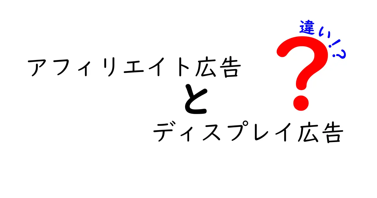 アフィリエイト広告とディスプレイ広告の違いを徹底解説:仕組み・費用・効果をわかりやすく比較