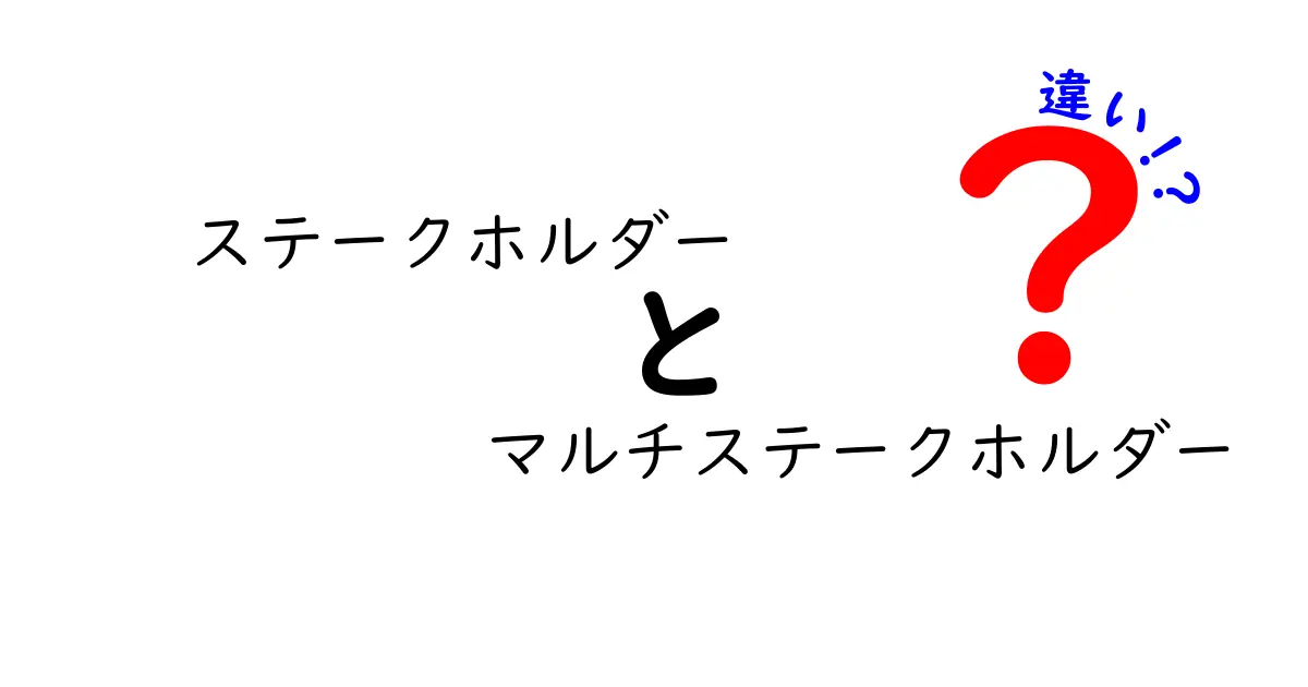 ステークホルダーとマルチステークホルダーの違いをわかりやすく解説！中学生にも伝わる実務ガイド