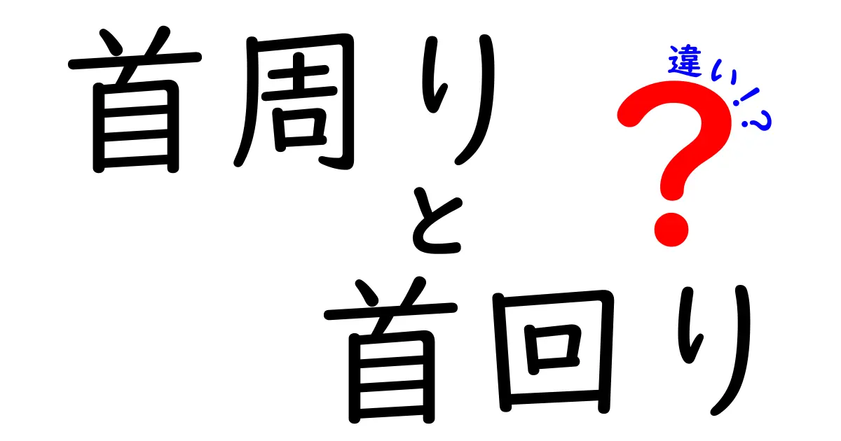 首周りと首回りの違いを徹底解説！使い分けのコツと日常での活用法