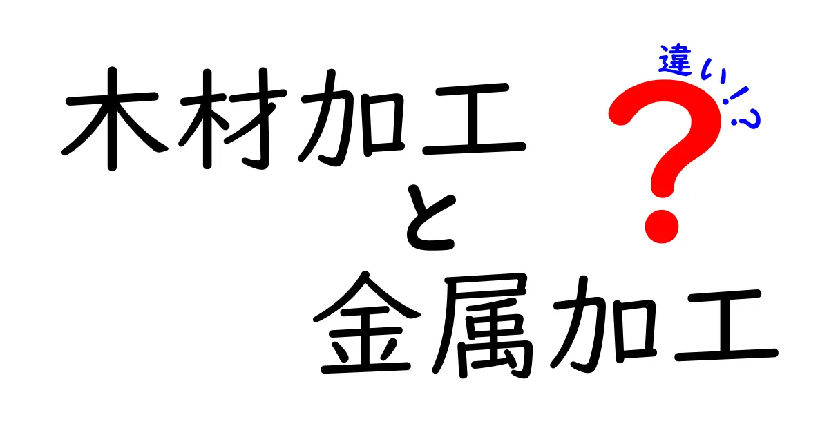 木材加工と金属加工の違いを徹底解説！初心者にも分かる比較ガイド