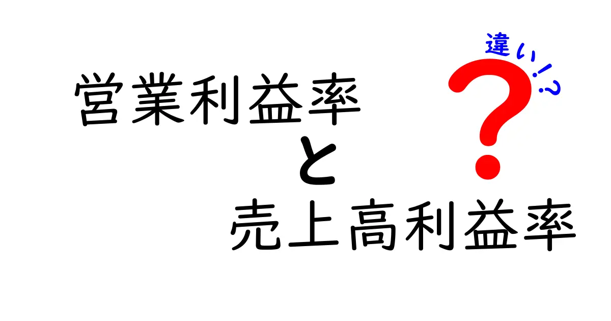 営業利益率と売上高利益率の違いを徹底解説！初心者でもわかる簡単ポイント
