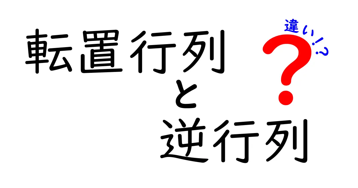 転置行列 逆行列 違いを徹底解説!中学生にもわかる基礎から応用まで