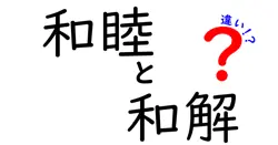 「和睦」と「和解」の違いを徹底解説！意味と使い方のポイント