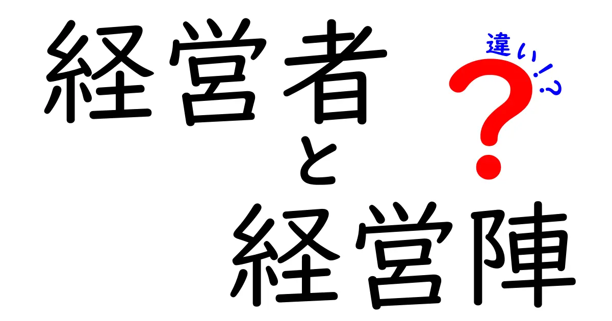 経営者と経営陣の違いを徹底解説:誰が意思決定を握るのか?