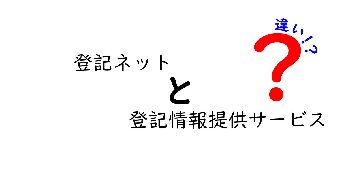 登記ネットと登記情報提供サービスの違いとは？初心者でもわかる徹底解説！