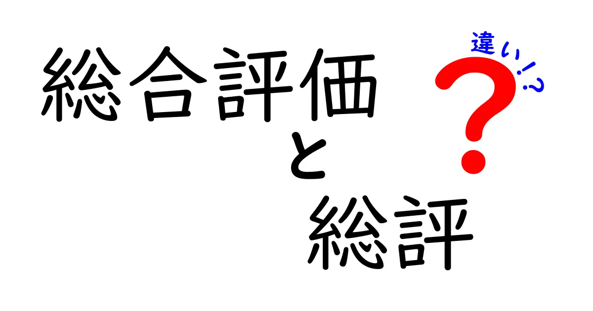 「総合評価」と「総評」の違いとは？わかりやすく解説！