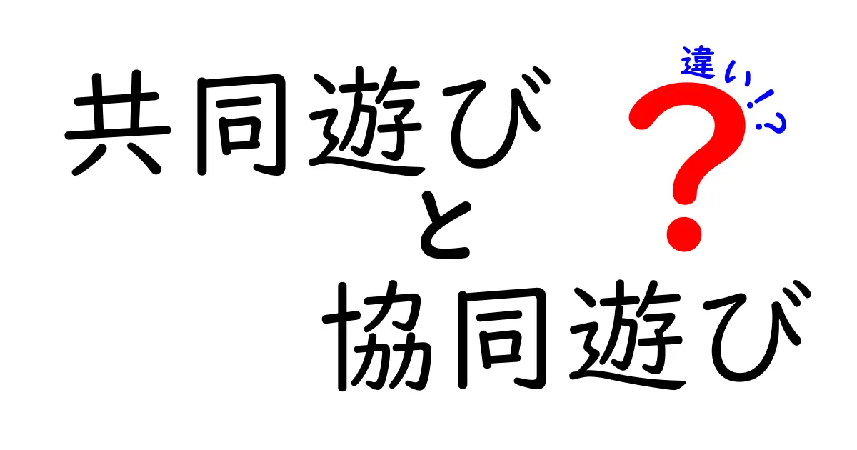 共同遊びと協同遊びの違いを徹底解説：中学生にも伝わるわかりやすいポイント
