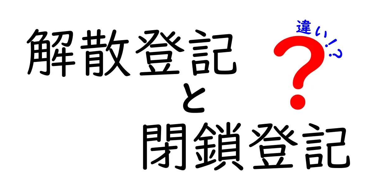 解散登記と閉鎖登記の違いとは？法人手続きで知っておきたい重要ポイントを徹底解説！