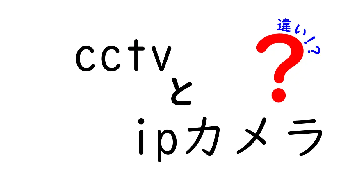 CCTVとIPカメラの違いを徹底解説|cctv ipカメラ 違いを分かりやすく比較