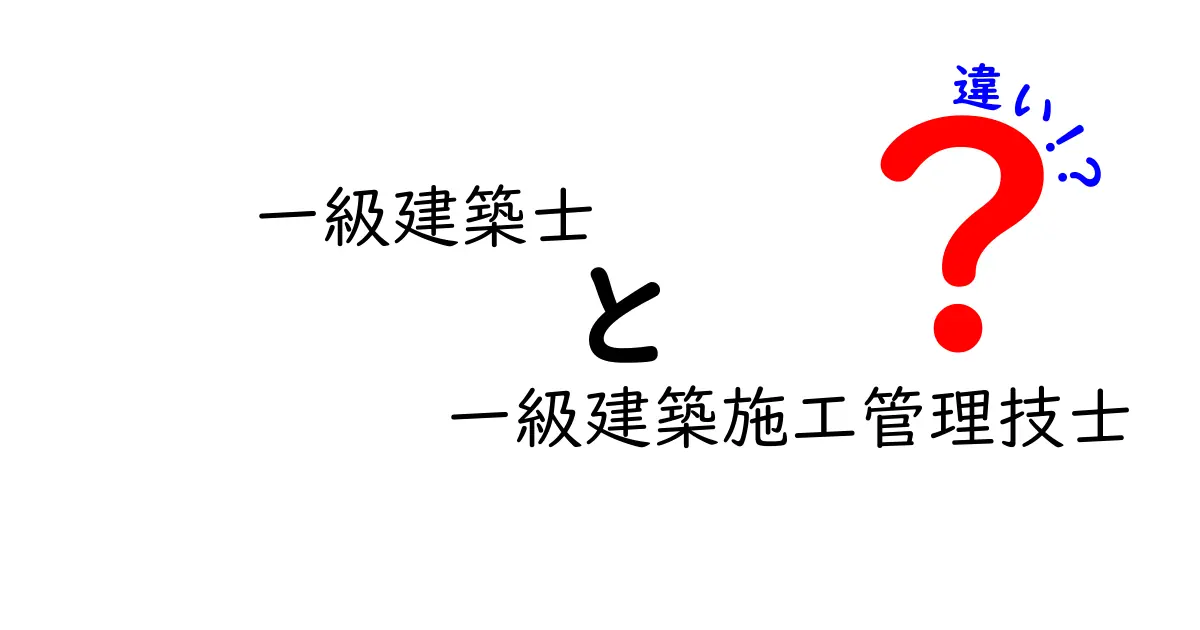 一級建築士と一級建築施工管理技士の違いをわかりやすく解説!仕事内容や資格のポイントを徹底比較