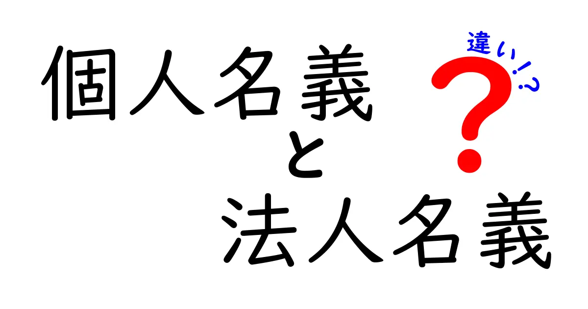 個人名義と法人名義の違いを徹底解説：知っておきたい3つのポイントと失敗しない使い分け