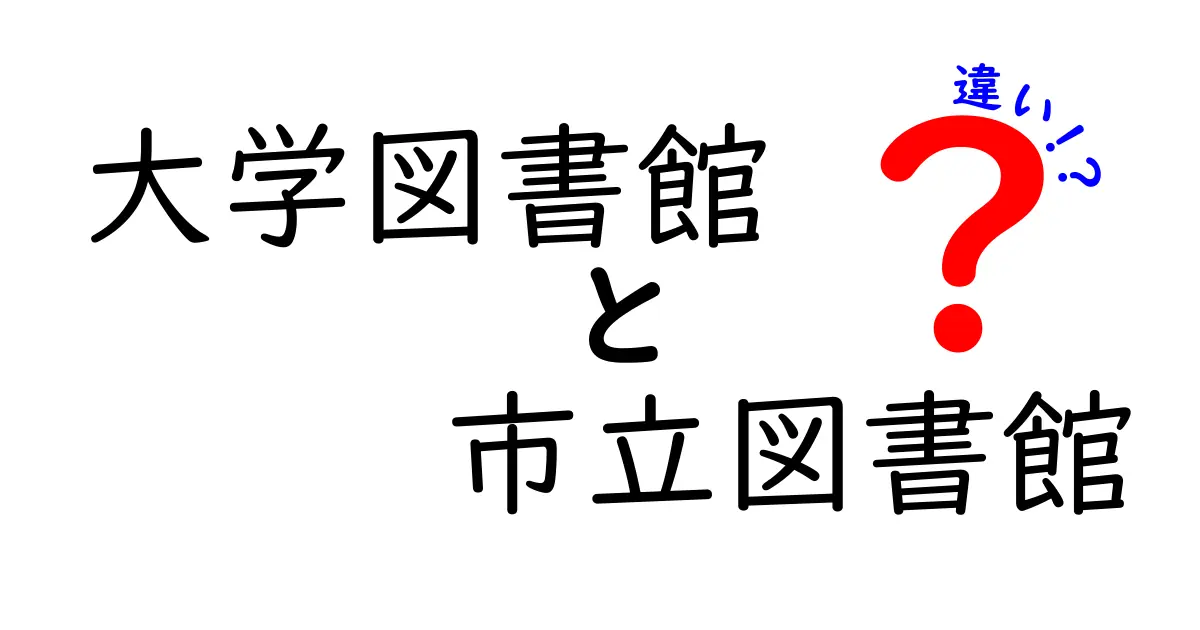 大学図書館と市立図書館の違いを徹底解説！初心者にもわかる比較ガイド