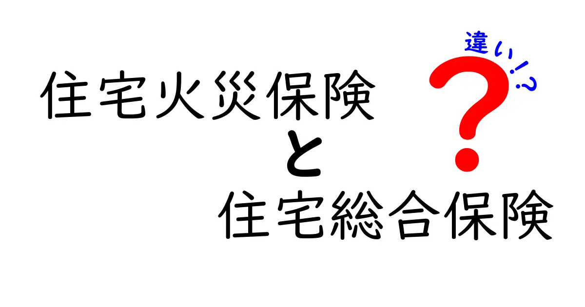 住宅火災保険と住宅総合保険の違いをわかりやすく解説!あなたに合う保険はどっち?