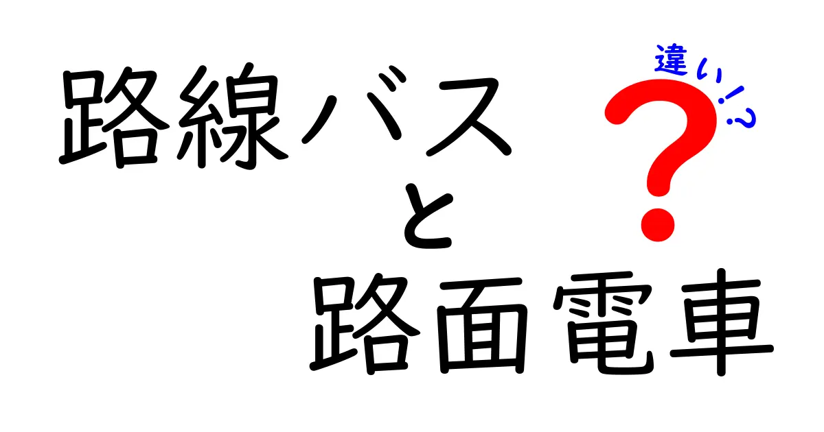 路線バスと路面電車の違いとは?特徴や利便性をわかりやすく解説!