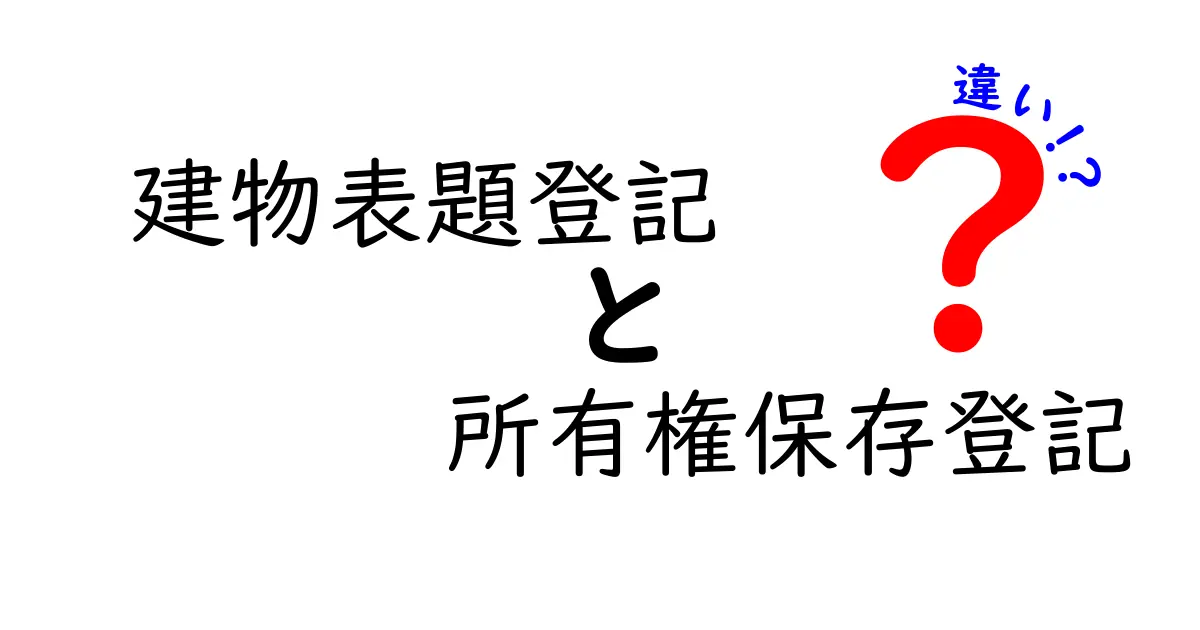 建物表題登記と所有権保存登記の違いをやさしく解説！手続きのポイントも丸わかり