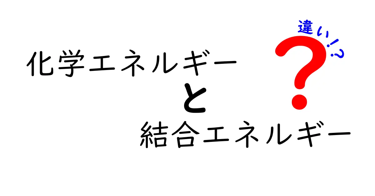 「化学エネルギー」と「結合エネルギー」の違いをわかりやすく解説！中学生でも理解できる基礎知識