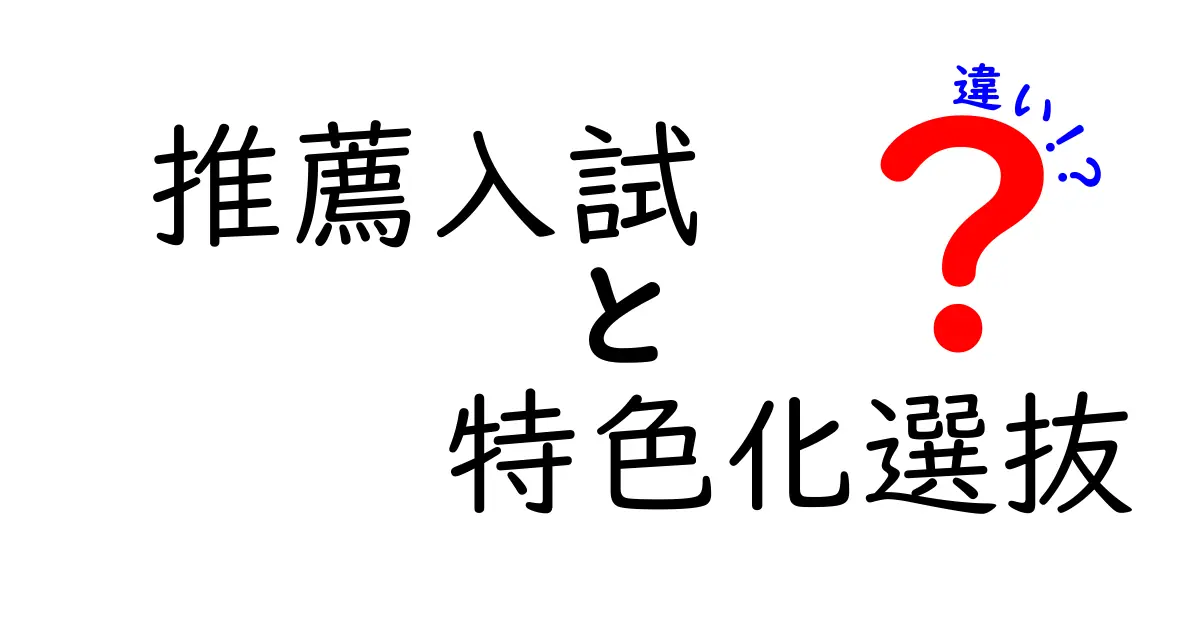推薦入試と特色化選抜の違いを徹底解説！中学生でもわかる入試制度のポイント